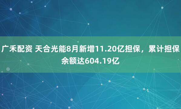 广禾配资 天合光能8月新增11.20亿担保，累计担保余额达604.19亿