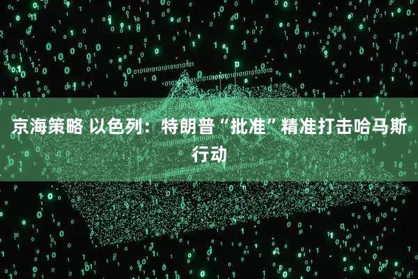 京海策略 以色列：特朗普“批准”精准打击哈马斯行动