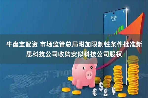 牛盘宝配资 市场监管总局附加限制性条件批准新思科技公司收购安似科技公司股权